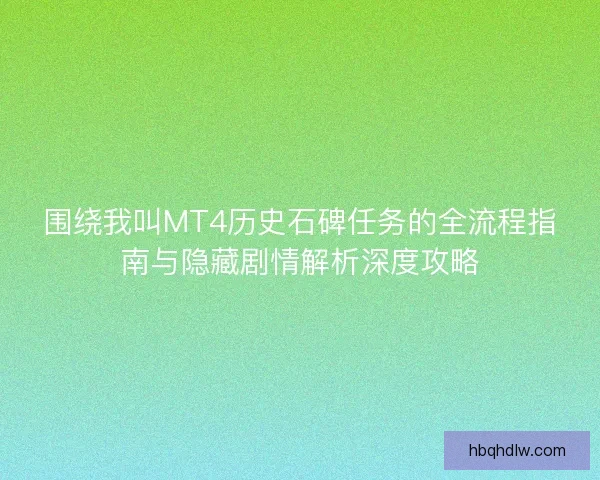 围绕我叫MT4历史石碑任务的全流程指南与隐藏剧情解析深度攻略