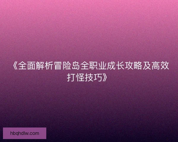 《全面解析冒险岛全职业成长攻略及高效打怪技巧》