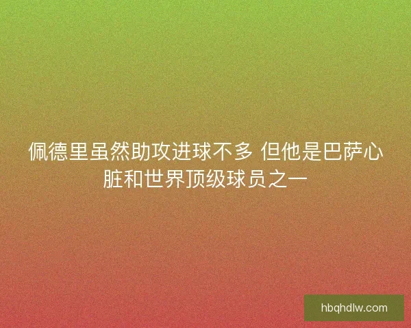佩德里虽然助攻进球不多 但他是巴萨心脏和世界顶级球员之一