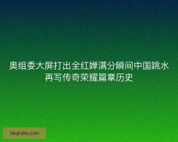奥组委大屏打出全红婵满分瞬间中国跳水再写传奇荣耀篇章历史