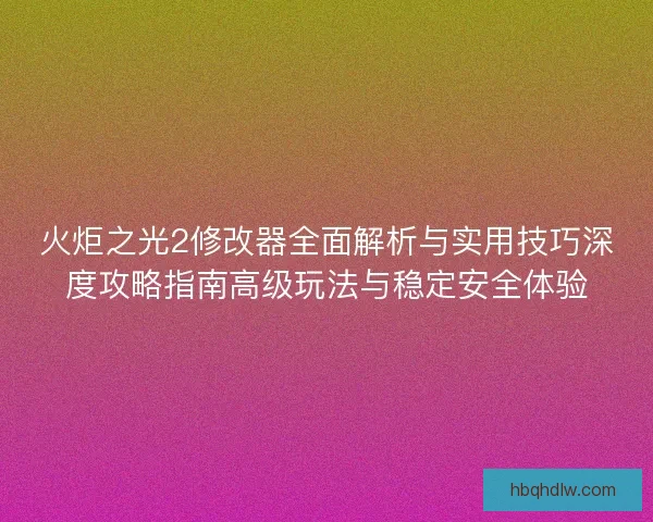 火炬之光2修改器全面解析与实用技巧深度攻略指南高级玩法与稳定安全体验