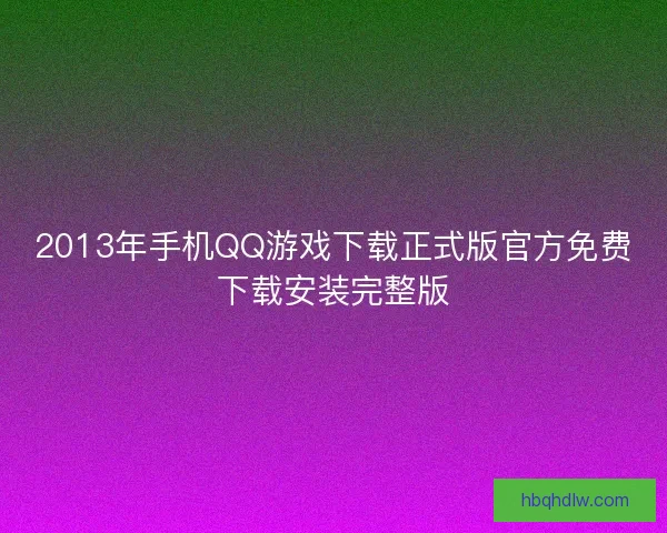 2013年手机QQ游戏下载正式版官方免费下载安装完整版