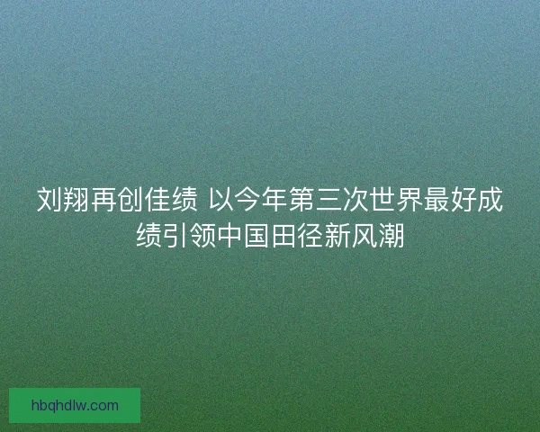 刘翔再创佳绩 以今年第三次世界最好成绩引领中国田径新风潮
