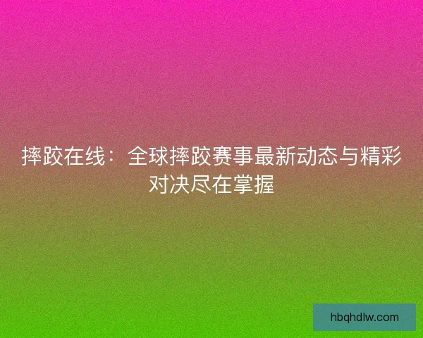摔跤在线：全球摔跤赛事最新动态与精彩对决尽在掌握