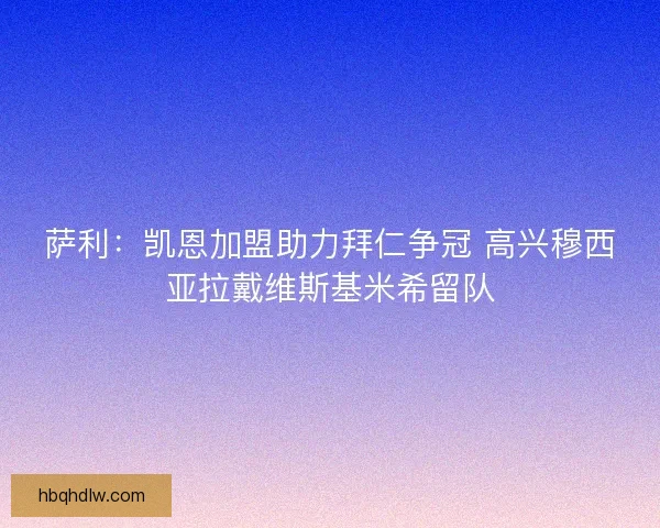 萨利：凯恩加盟助力拜仁争冠 高兴穆西亚拉戴维斯基米希留队