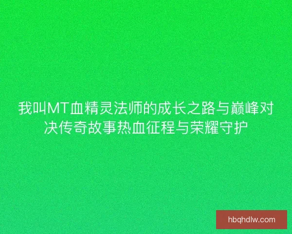 我叫MT血精灵法师的成长之路与巅峰对决传奇故事热血征程与荣耀守护 我叫MT血精灵法师的成长之路与巅峰对决传奇故事热血征程与荣耀守护