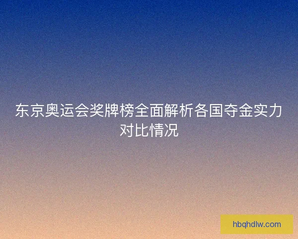 东京奥运会奖牌榜全面解析各国夺金实力对比情况