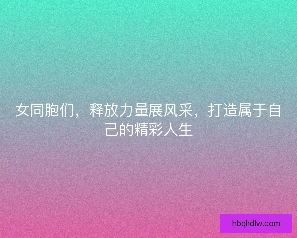 女同胞们，释放力量展风采，打造属于自己的精彩人生