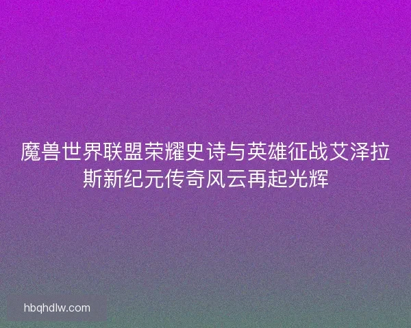 魔兽世界联盟荣耀史诗与英雄征战艾泽拉斯新纪元传奇风云再起光辉