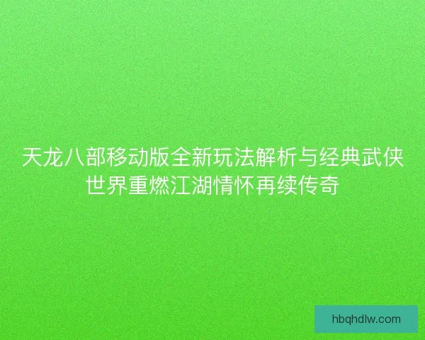 天龙八部移动版全新玩法解析与经典武侠世界重燃江湖情怀再续传奇